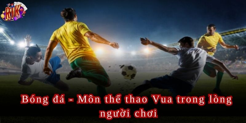 Bóng đá luôn là sự lựa chọn hàng đầu của người chơi tại Rikvip