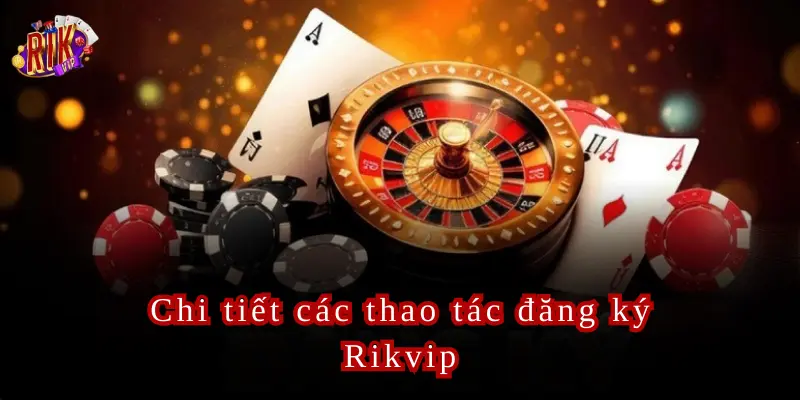 Chi tiết các thao tác giúp đăng ký Rikvip cực kỳ dễ dàng từ A - Z