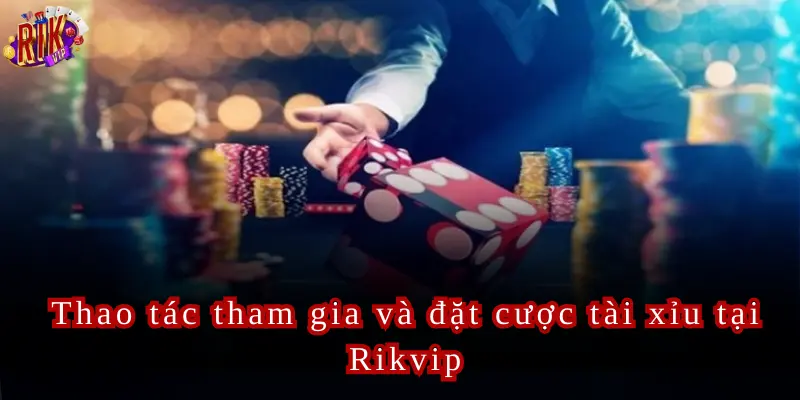 Chi tiết các thao tác giúp tham gia đặt cược tại sảnh cược Rikvip hàng đầu châu Á