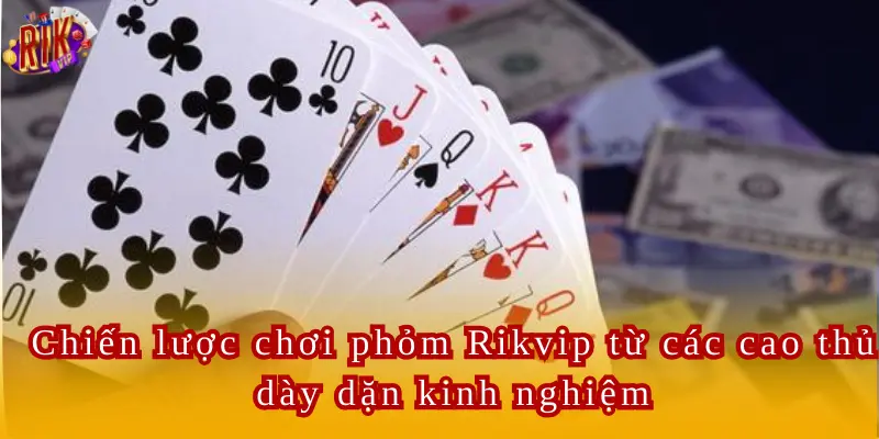 Chiến lược chơi phỏm Rikvip từ các cao thủ dày dặn kinh nghiệm